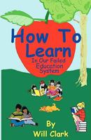 How to Learn: In Our Failing Education System 1450566952 Book Cover