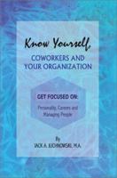 Know Yourself, Coworkers and Your Organization: Get Focused On: Personality, Careers and Managing People 0595247229 Book Cover