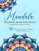 Coloring Book for Adults Relaxation Motivation: 50 Mandala, Abstract Designs, Animals and Flowers B08C95PCWN Book Cover