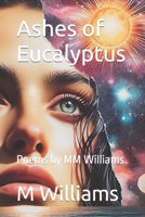 Ashes of Eucalyptus: Poems by MM Williams 0692533788 Book Cover
