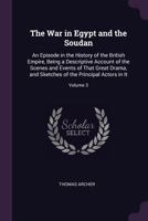 The war in Egypt and the Soudan; an episode in the history of the British Empire: Being a descriptive account of the scenes and events of that great drama. Vol. 3 137749862X Book Cover