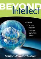 Beyond Intellect: Journey into the Wisdom of Your Intuitive Mind 0979641004 Book Cover