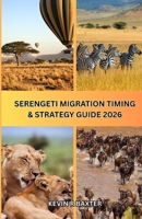 Serengeti Migration Timing & Strategy Guide 2026: How to Time Your Safari Perfectly, Avoid Costly Mistakes, and Experience the Great Migration at Its Peak Moments B0H14WPPML Book Cover