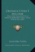Cronaca Civile E Militare Delle Due Sicilie Sotto La Dinastia Borbonica Dall'anno 1734 In Poi... 1167729390 Book Cover