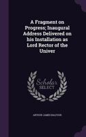 A Fragment on Progress; Inaugural Address Delivered on His Installation as Lord Rector of the Univer 117661049X Book Cover