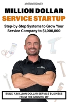 Million Dollar Service Startup: Step by Systems to Grow Your Service Company To $1,000,000 B0G4L4LRVV Book Cover