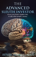 The Advanced Sleuth Investor: Access your brain's hidden info, to take other people's money 1738804402 Book Cover