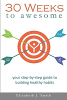 30 Weeks to Awesome: Your step-by-step guide to building healthy habits 0578606976 Book Cover