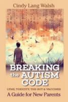 Breaking the Autism Code: A Guide for New Parents: Lyme, Toxicity the Gut and Vaccines 1542767156 Book Cover