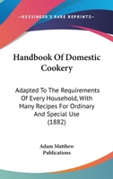 Handbook Of Domestic Cookery: Adapted To The Requirements Of Every Household, With Many Recipes For Ordinary And Special Use 1164664484 Book Cover