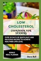 LOW CHOLESTEROL COOKBOOK FOR SENIORS: OVER 50 DAYS OF QUICK,EASY AND DELICIOUS RECIPES TO ACHIEVE HEALTHIER LIPID LEVEL | ACCOMPANIED BY A 28 DAYS MEAL PLAN TO FOSTER HEALTHY LIVING B0CRLHC93Y Book Cover