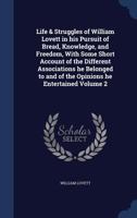 Life & Struggles of William Lovett in his Pursuit of Bread, Knowledge, and Freedom, With Some Short Account of the Different Associations he Belonged to and of the Opinions he Entertained; Volume 2 B0BQCWCJ7L Book Cover