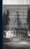 La Vie De Pierre Du Bosc, Ministre Du Saint Evangile: Enrichie De Lettres, Harangues, Dissertations & Autres Pieces Importantes Qui Regardent Ou La ... Reformées De France .. 102094739X Book Cover