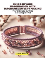 Unleash Your Imagination with Macrame Jewelry Making: Your Ultimate Guide to Mastering The Art B0CN36VBGS Book Cover