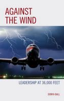 Against the Wind: Leadership at 36,000 Feet 1475870795 Book Cover