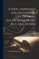 A New, Improved, and Authentic Life of James Allan. With Notes by E. Mackenzie 1022519514 Book Cover