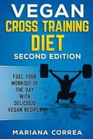 VEGAN CROSS TRAINING DiET SECOND EDITION: FUEL YOUR WORKOUT OF THE DAY WiTH DELICIOUS VEGAN RECIPES 1726428176 Book Cover