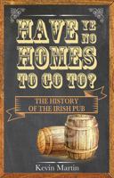 Have Ye No Homes To Go To?: The History of the Irish Pub 1848892756 Book Cover