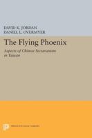 The Flying Phoenix: Aspects of Chinese Sectarianism in Taiwan: Aspects of Chinese Sectarianism in Taiwan 0691610436 Book Cover