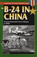 The B-24 in China: General Chennault's Secret Weapon in World war ii (Stackpole Military History Series) 0811732932 Book Cover