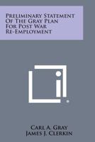 Preliminary Statement of the Gray Plan for Post War Re-Employment 1258600617 Book Cover