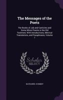The Messages of the Poets: The Books of Job and Canticles and Some Minor Poems in the Old Testment, with Introductions, Metrical Translations, and Paraphrases, Volume 7 1147039003 Book Cover