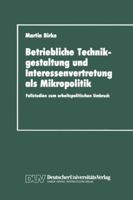 Betriebliche Technikgestaltung Und Interessenvertretung ALS Mikropolitik: Fallstudien Zum Arbeitspolitischen Umbruch 3824441012 Book Cover