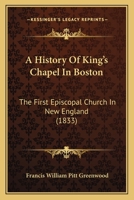 A History Of King's Chapel In Boston: The First Episcopal Church In New England 1164532022 Book Cover