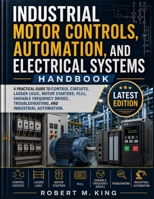 Industrial Motor Controls, Automation, and Electrical Systems Handbook: A Practical Guide to Control Circuits, Ladder Logic, Motor Starters, PLCs, ... Troubleshooting, and Industrial Automation B0HK6PWLY6 Book Cover