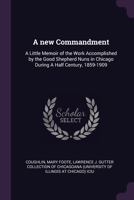 A new Commandment: A Little Memoir of the Work Accomplished by the Good Shepherd Nuns in Chicago During A Half Century, 1859-1909 1379144116 Book Cover
