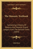 The Masonic Textbook: Containing A History Of Masonry And Masonic Grand Lodges, From The Earliest Times 1167233980 Book Cover