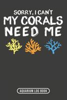 Sorry, I Can't My Corals Need Me: Aquarium Log Book 120 Pages 6 x 9 1099338506 Book Cover