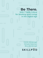 Be There.: With 7 Skills Critical for Working (and Living) in the Digital Age 1525554182 Book Cover