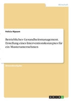 Betriebliches Gesundheitsmanagement. Erstellung eines Interventionskonzeptes für ein Musterunternehmen 3346314960 Book Cover