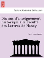 Dix ans d'enseignement historique à la Faculté des Lettres de Nancy 1241762058 Book Cover