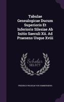 Tabulae Genealogicae Ducum Superioris Et Inferioris Silesiae AB Initio Saeculi XII. Ad Praesens Usque XVIII 1276885741 Book Cover