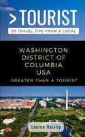 GREATER THAN A TOURIST-WASHINGTON DISTRICT OF COLUMBIA USA: 50 Travel Tips from a Local 1791539394 Book Cover