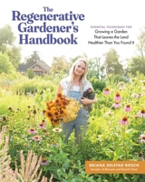 The Regenerative Gardener's Handbook: Essential Techniques for Growing a Garden That Sustains Itself and Leaves the Land Healthier Than You Found It 1635868548 Book Cover