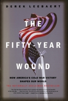 The Fifty-Year Wound: How America's Cold War Victory Shapes Our World 0316164968 Book Cover