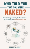 Who Told You That You Were Naked?: Overcoming Anxiety & Depression by Trusting the Promises of God B0FP2T84D8 Book Cover