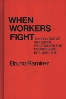 When Workers Fight: The Politics of Industrial Relations in the Progressive Era, 1898-1916 (Contributions in Labor Studies) 0837198267 Book Cover