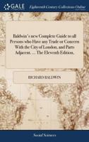 Baldwin's new complete guide to all persons who have any trade or concern with the City of London, and parts adjacent. ... The twelfth edition, .. 1170480764 Book Cover