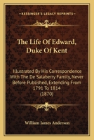 The Life Of Edward, Duke Of Kent: Illustrated By His Correspondence With The De Salaberry Family, Never Before Published, Extending From 1791 To 1814 1165784726 Book Cover