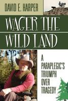 Wager the Wild Land: A Paraplegic's Triumph Over Tragedy 1600476821 Book Cover