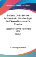 Bulletin De La Societe D'Histoire Et D'Archeologie De L'Arrondissement De Provins: Septembre 1902-Novembre 1908 (1902) 1168478073 Book Cover