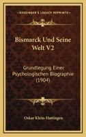 Bismarck Und Seine Welt V2: Grundlegung Einer Psychologischen Biographie (1904) 1160047626 Book Cover