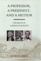 A Professor, a President, and a Meteor: The Birth of American Science 1616142243 Book Cover