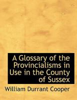 A Glossary of the Provincialisms in Use in the County of Sussex 1017883688 Book Cover