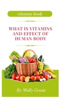 WHAT IS VITAMINS AND EFFECT OF HUMAN BODY B0BF3G9ZDD Book Cover