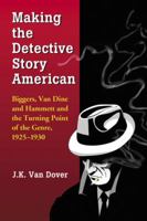 Making the Detective Story American: Biggers, Van Dine and Hammett and the Turning Point of the Genre, 1925-1930 0786448954 Book Cover